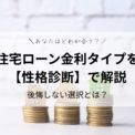 住宅ローン金利タイプを【性格診断】で解説！後悔しない選択とは？