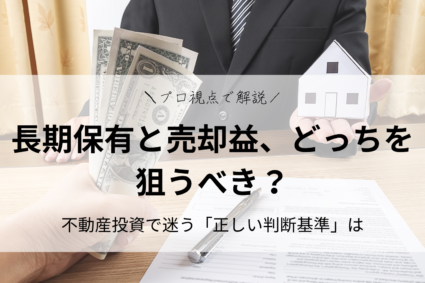長期保有と売却益、どちらを狙うべき？不動産投資で迷う「正しい判断基準」をプロ視点で徹底解説