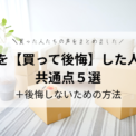 家を【買って後悔】した人の共通点5選＋後悔しない方法