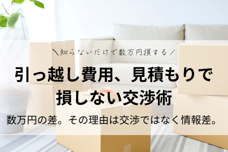 引っ越し費用、見積もりを安くする交渉術・進め方｜数万円の差。その理由は交渉ではなく情報差。