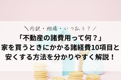 「不動産の諸費用って何？」家を買うときにかかる諸経費10項目を「分かりやすく」解説！内訳・相場・いつ払う？を網羅