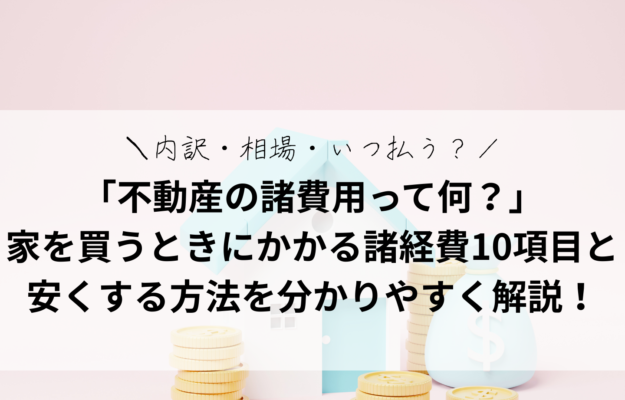 「不動産の諸費用って何？」家を買うときにかかる諸経費10項目を「分かりやすく」解説！内訳・相場・いつ払う？を網羅