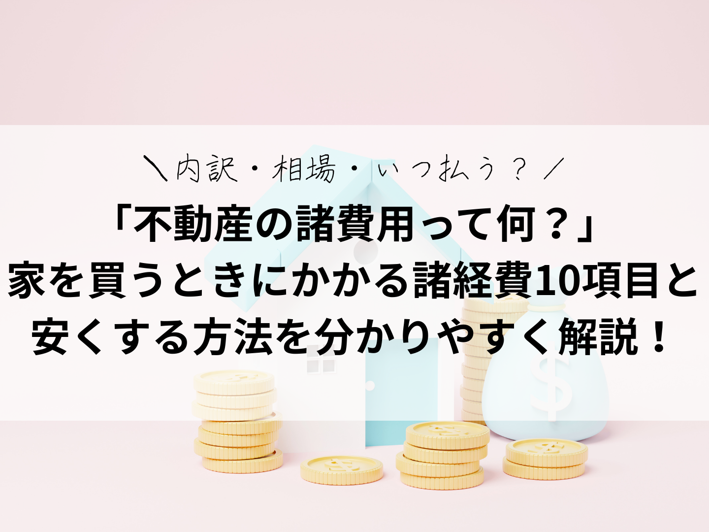 「不動産の諸費用って何？」家を買うときにかかる諸経費10項目を「分かりやすく」解説！内訳・相場・いつ払う？を網羅
