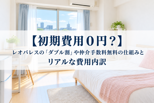 【初期費用ほぼ0円？】レオパレスの「ダブル割」や仲介手数料無料の仕組みとリアルな費用内訳